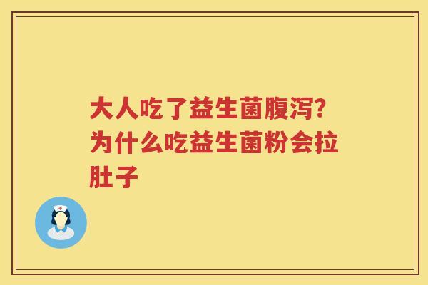 大人吃了益生菌腹泻？为什么吃益生菌粉会拉肚子