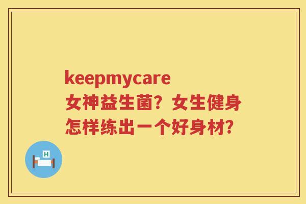 keepmycare女神益生菌？女生健身怎样练出一个好身材？