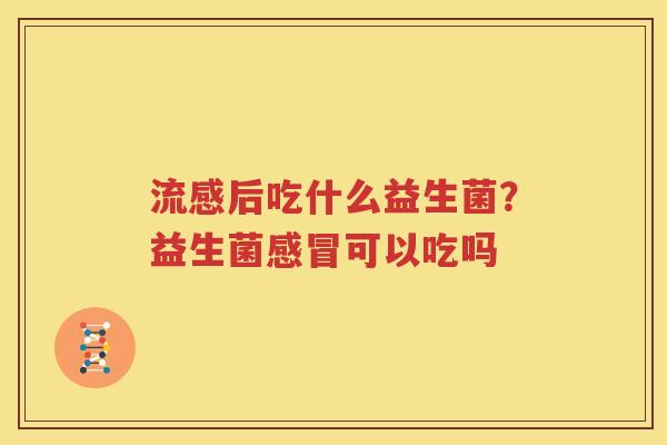 流感后吃什么益生菌？益生菌感冒可以吃吗