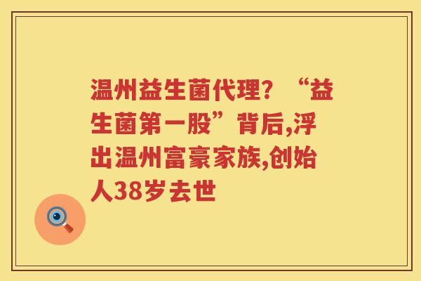温州益生菌代理？“益生菌第一股”背后,浮出温州富豪家族,创始人38岁去世
