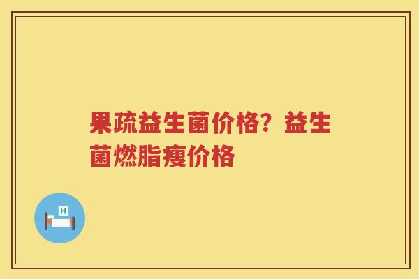 果疏益生菌价格？益生菌燃脂瘦价格