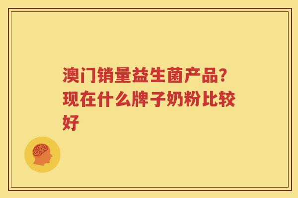澳门销量益生菌产品？现在什么牌子奶粉比较好