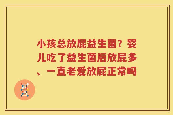 小孩总放屁益生菌？婴儿吃了益生菌后放屁多、一直老爱放屁正常吗
