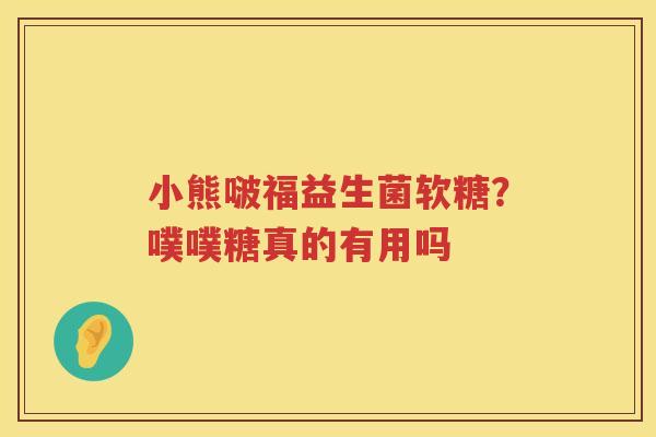 小熊啵福益生菌软糖？噗噗糖真的有用吗