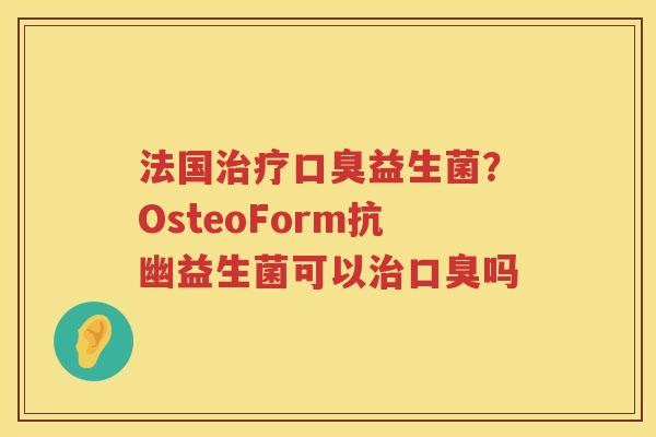 法国治疗口臭益生菌？OsteoForm抗幽益生菌可以治口臭吗