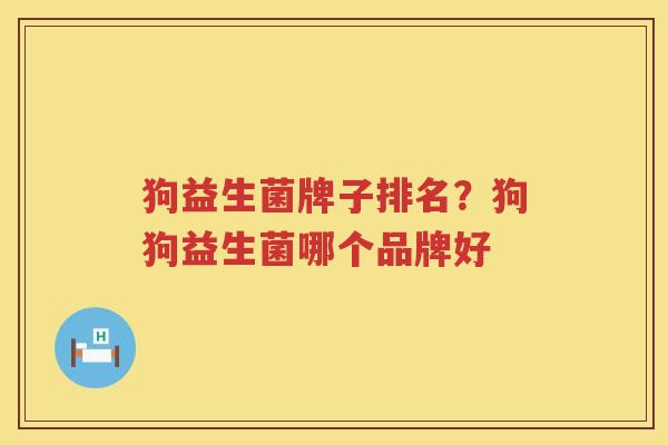 狗益生菌牌子排名？狗狗益生菌哪个品牌好