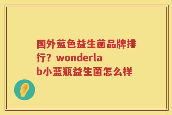 国外蓝色益生菌品牌排行？wonderlab小蓝瓶益生菌怎么样