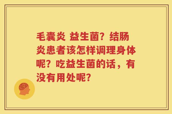 毛囊炎 益生菌？结肠炎患者该怎样调理身体呢？吃益生菌的话，有没有用处呢？