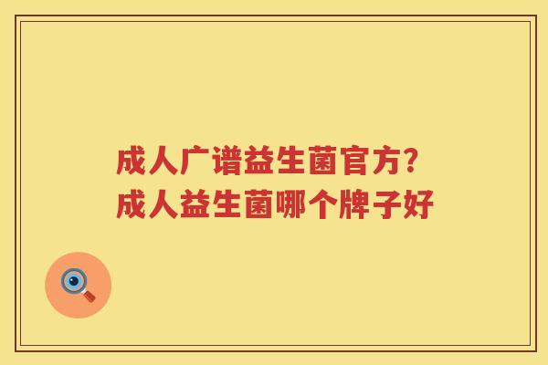 成人广谱益生菌官方？成人益生菌哪个牌子好