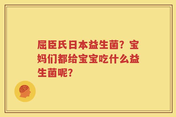 屈臣氏日本益生菌？宝妈们都给宝宝吃什么益生菌呢？