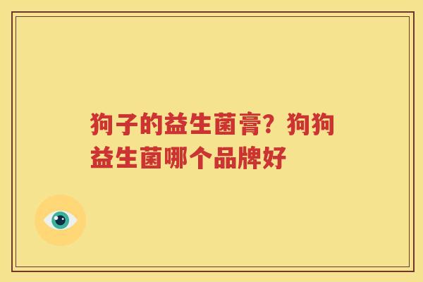 狗子的益生菌膏？狗狗益生菌哪个品牌好