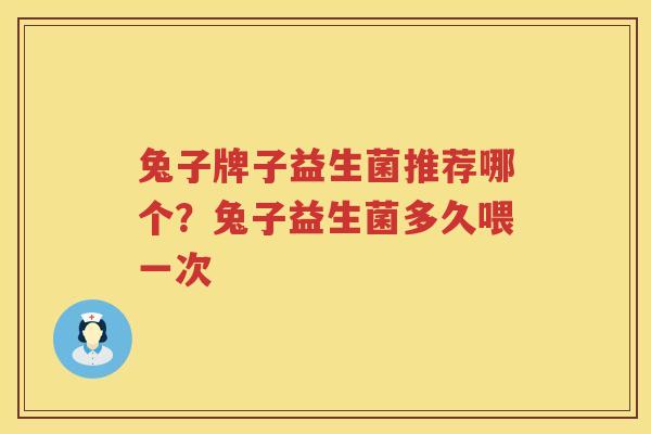 兔子牌子益生菌推荐哪个？兔子益生菌多久喂一次