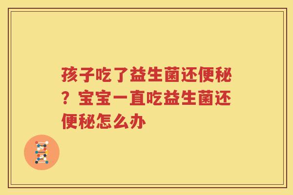 孩子吃了益生菌还便秘？宝宝一直吃益生菌还便秘怎么办