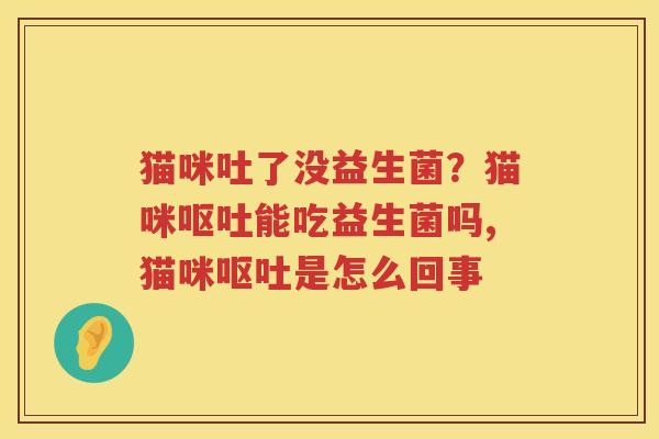 猫咪吐了没益生菌？猫咪呕吐能吃益生菌吗,猫咪呕吐是怎么回事
