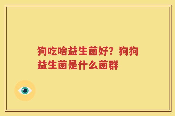 狗吃啥益生菌好？狗狗益生菌是什么菌群