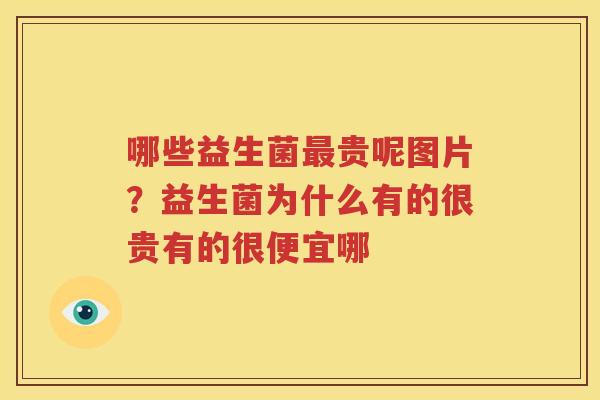 哪些益生菌最贵呢图片？益生菌为什么有的很贵有的很便宜哪