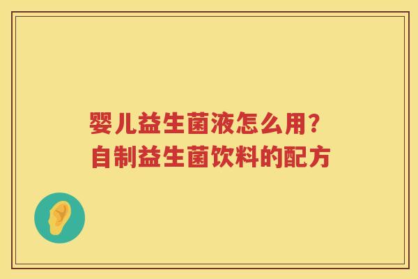 婴儿益生菌液怎么用？自制益生菌饮料的配方