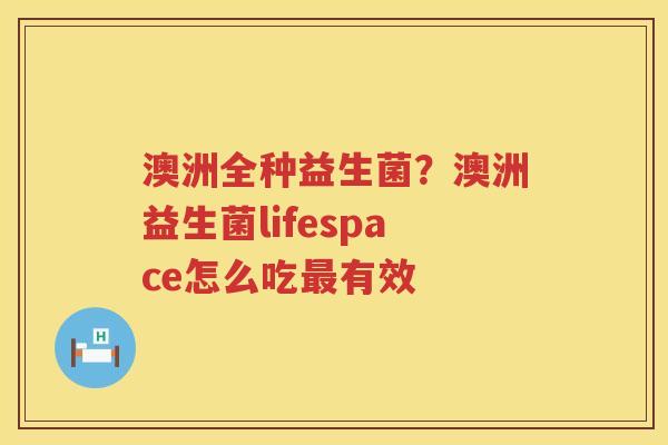 澳洲全种益生菌？澳洲益生菌lifespace怎么吃最有效