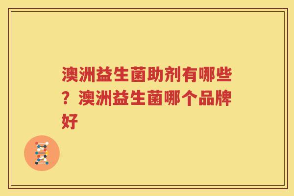 澳洲益生菌助剂有哪些？澳洲益生菌哪个品牌好
