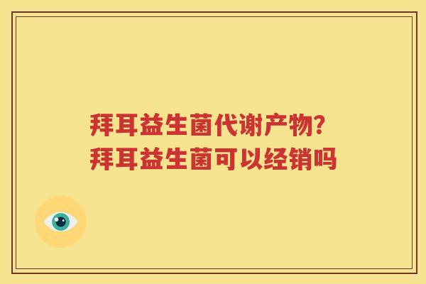 拜耳益生菌代谢产物？拜耳益生菌可以经销吗