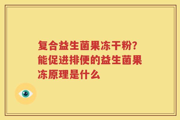复合益生菌果冻干粉？能促进排便的益生菌果冻原理是什么