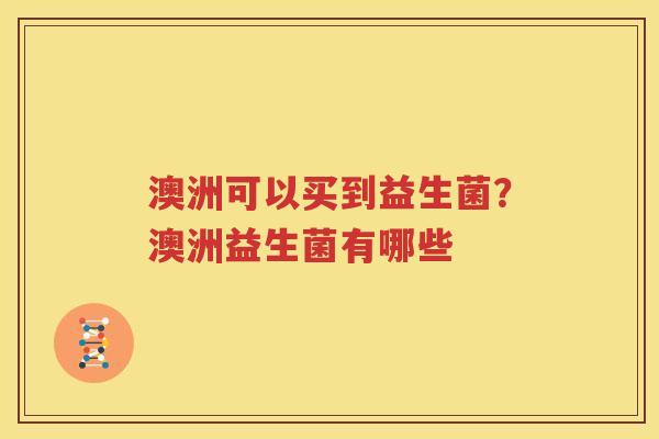 澳洲可以买到益生菌？澳洲益生菌有哪些