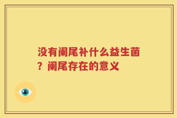 没有阑尾补什么益生菌？阑尾存在的意义