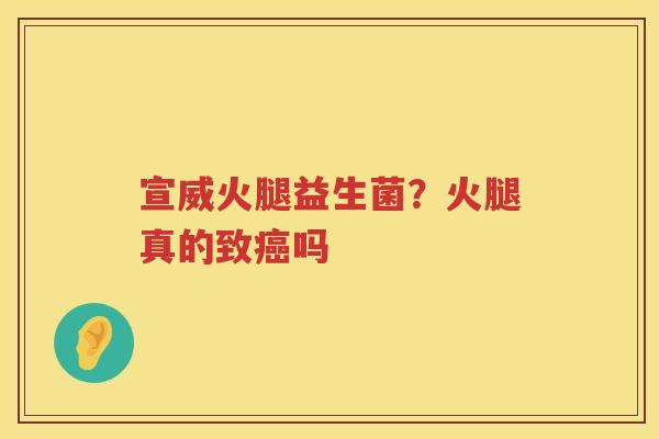 宣威火腿益生菌？火腿真的致癌吗