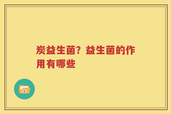 炭益生菌？益生菌的作用有哪些