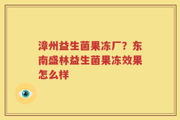 漳州益生菌果冻厂？东南盛林益生菌果冻效果怎么样