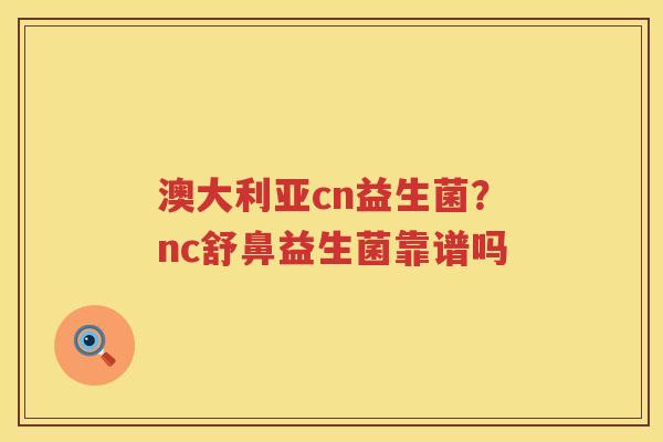 澳大利亚cn益生菌？nc舒鼻益生菌靠谱吗