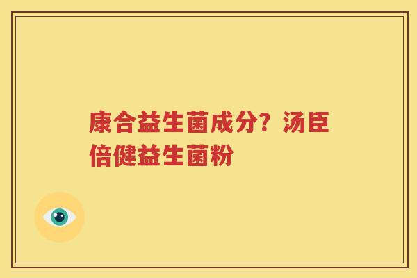 康合益生菌成分？汤臣倍健益生菌粉