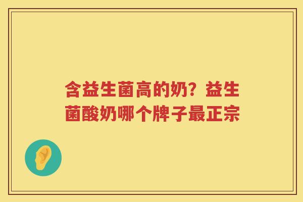 含益生菌高的奶？益生菌酸奶哪个牌子最正宗