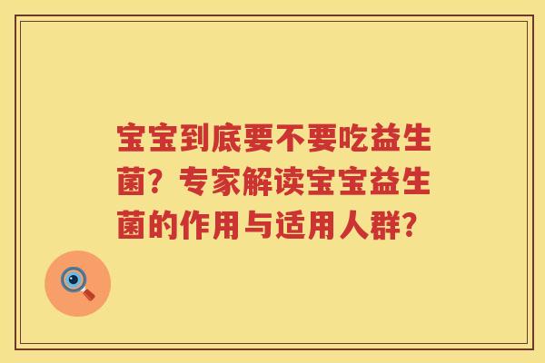 宝宝到底要不要吃益生菌？专家解读宝宝益生菌的作用与适用人群？
