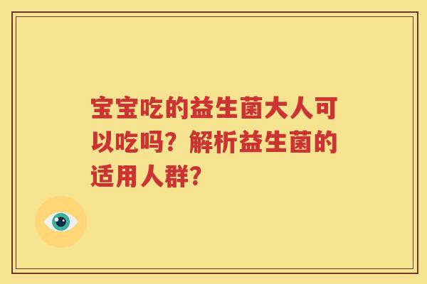宝宝吃的益生菌大人可以吃吗？解析益生菌的适用人群？