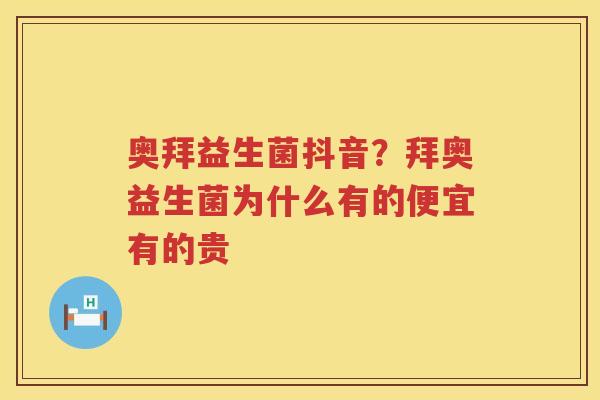 奥拜益生菌抖音？拜奥益生菌为什么有的便宜有的贵