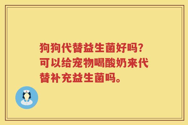 狗狗代替益生菌好吗？可以给宠物喝酸奶来代替补充益生菌吗。