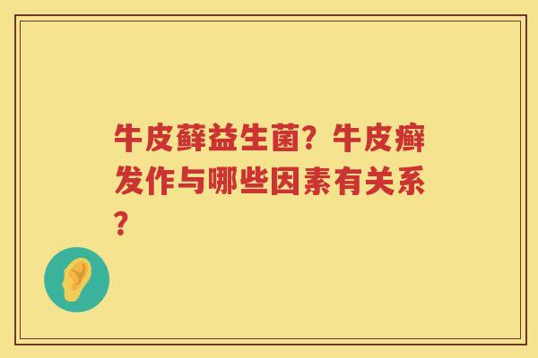 牛皮藓益生菌？牛皮癣发作与哪些因素有关系？