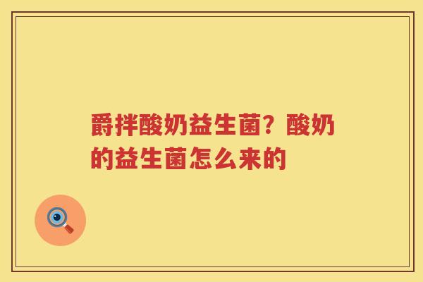 爵拌酸奶益生菌？酸奶的益生菌怎么来的
