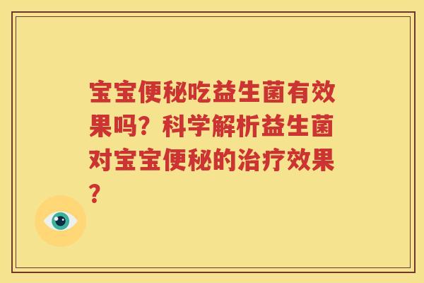 宝宝便秘吃益生菌有效果吗？科学解析益生菌对宝宝便秘的治疗效果？