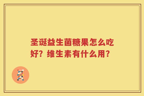 圣诞益生菌糖果怎么吃好？维生素有什么用？