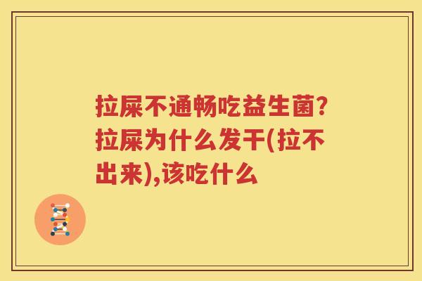 拉屎不通畅吃益生菌？拉屎为什么发干(拉不出来),该吃什么