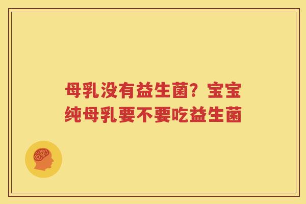 母乳没有益生菌？宝宝纯母乳要不要吃益生菌