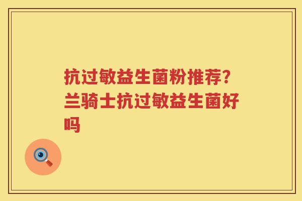 抗过敏益生菌粉推荐？兰骑士抗过敏益生菌好吗