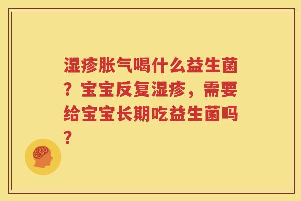 湿疹胀气喝什么益生菌？宝宝反复湿疹，需要给宝宝长期吃益生菌吗？