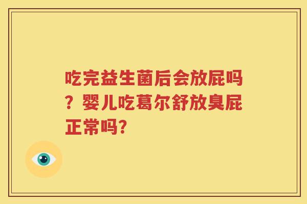 吃完益生菌后会放屁吗？婴儿吃葛尔舒放臭屁正常吗？