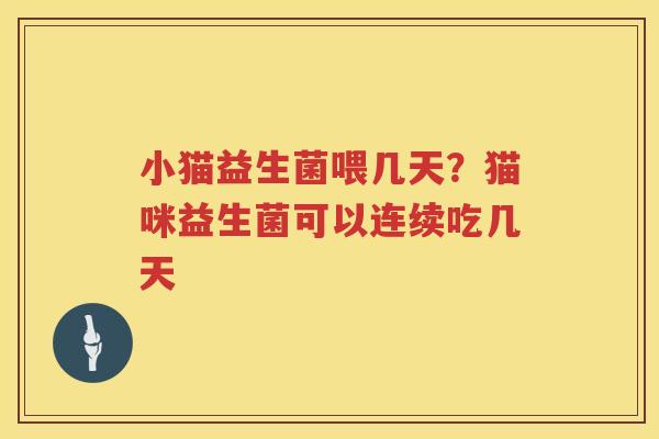 小猫益生菌喂几天？猫咪益生菌可以连续吃几天