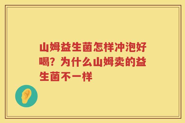 山姆益生菌怎样冲泡好喝？为什么山姆卖的益生菌不一样