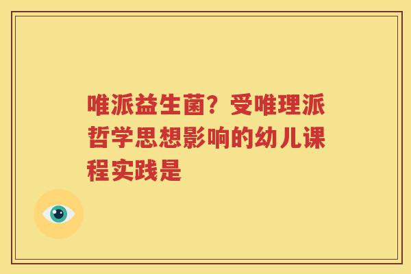 唯派益生菌？受唯理派哲学思想影响的幼儿课程实践是