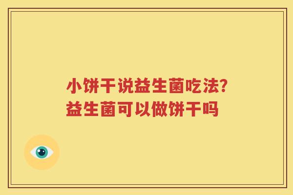小饼干说益生菌吃法？益生菌可以做饼干吗